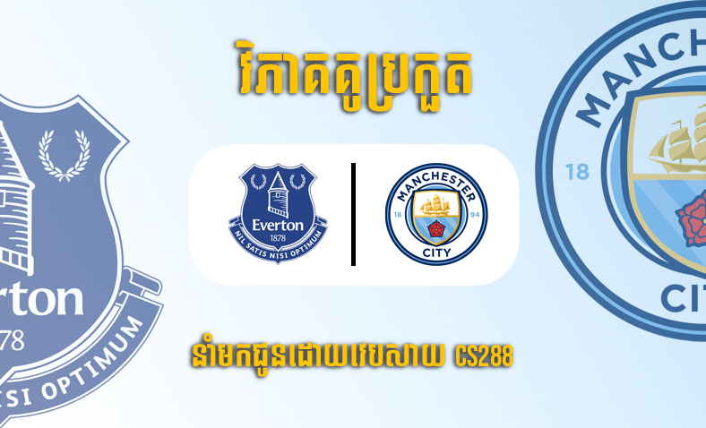 ព្យាករណ៍គូ​ Everton vs Manchester City ម៉ោង២០ ថ្ងៃទី១៤ឧសភា​